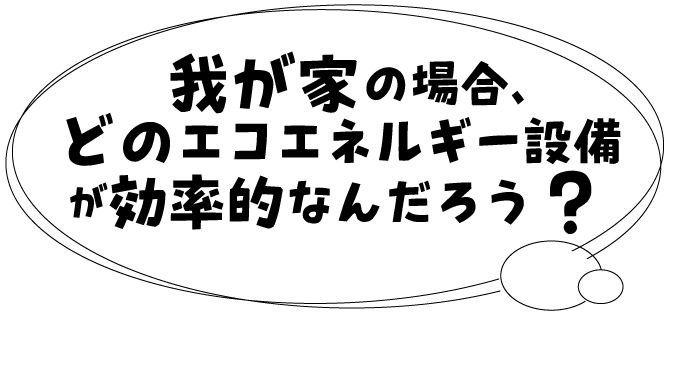 我が家の場合、どのエコエネルギー設備が効率的なんだろう？